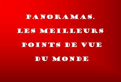 Panoramas - Les meilleurs points de vue du Monde